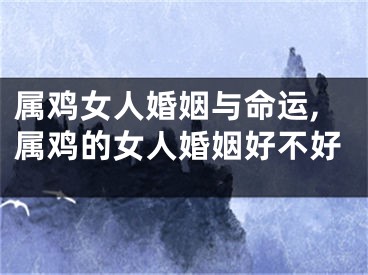 属鸡女人婚姻与命运,属鸡的女人婚姻好不好