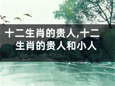 十二生肖的贵人,十二生肖的贵人和小人