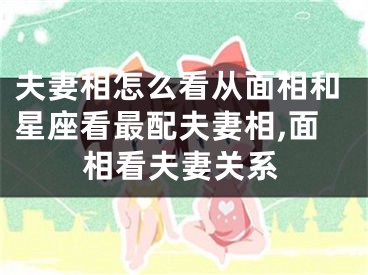 夫妻相怎么看从面相和星座看最配夫妻相,面相看夫妻关系