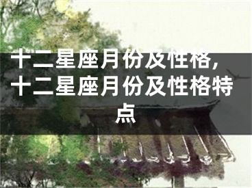 十二星座月份及性格,十二星座月份及性格特点