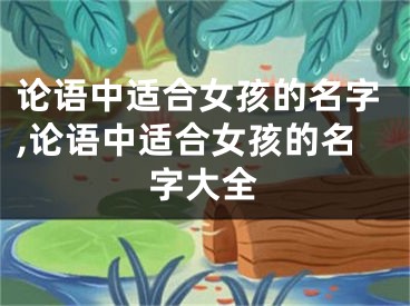 论语中适合女孩的名字,论语中适合女孩的名字大全