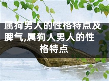 属狗男人的性格特点及脾气,属狗人男人的性格特点