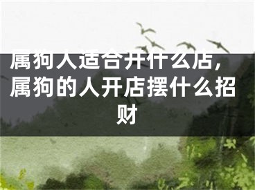 属狗人适合开什么店,属狗的人开店摆什么招财