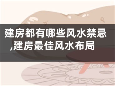建房都有哪些风水禁忌,建房最佳风水布局