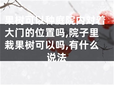 果树可以种庭院内对着大门的位置吗,院子里栽果树可以吗,有什么说法