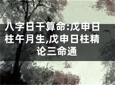 八字日干算命:戊申日柱午月生,戊申日柱精论三命通