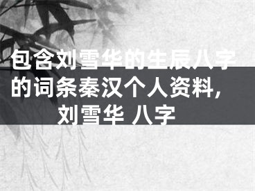 包含刘雪华的生辰八字的词条秦汉个人资料,刘雪华 八字