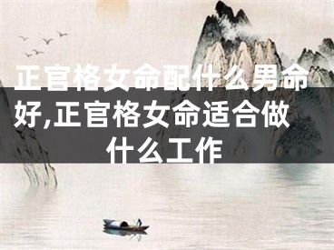 正官格女命配什么男命好,正官格女命适合做什么工作