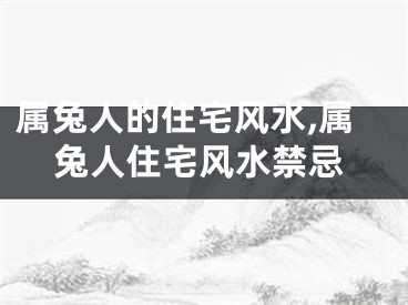 属兔人的住宅风水,属兔人住宅风水禁忌