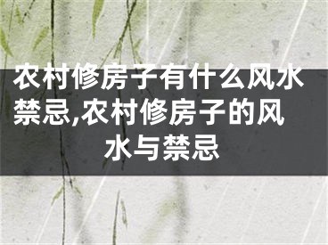 农村修房子有什么风水禁忌,农村修房子的风水与禁忌