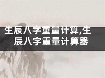生辰八字重量计算,生辰八字重量计算器