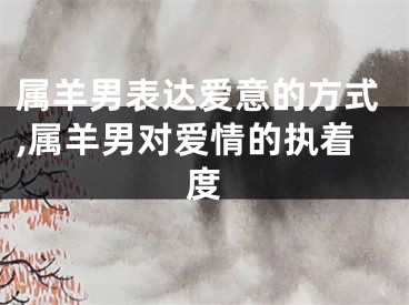 属羊男表达爱意的方式,属羊男对爱情的执着度