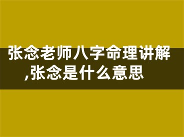 张念老师八字命理讲解,张念是什么意思