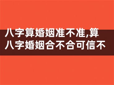 八字算婚姻准不准,算八字婚姻合不合可信不