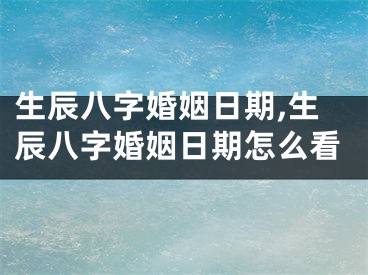 生辰八字婚姻日期,生辰八字婚姻日期怎么看