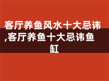 客厅养鱼风水十大忌讳,客厅养鱼十大忌讳鱼缸