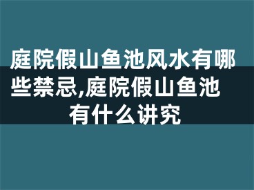 庭院假山鱼池风水有哪些禁忌,庭院假山鱼池有什么讲究