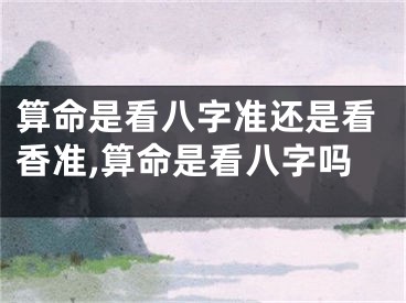 算命是看八字准还是看香准,算命是看八字吗