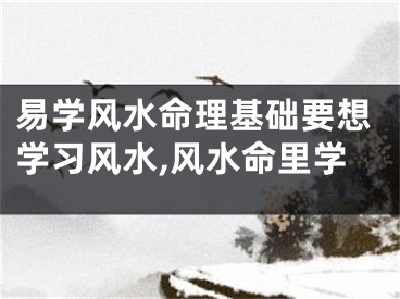 易学风水命理基础要想学习风水,风水命里学