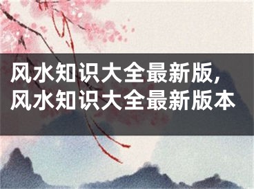 风水知识大全最新版,风水知识大全最新版本
