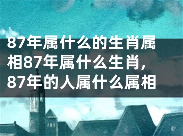 87年属什么的生肖属相87年属什么生肖,87年的人属什么属相