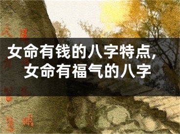 女命有钱的八字特点,女命有福气的八字