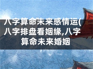 八字算命未来感情运(八字排盘看姻缘,八字算命未来婚姻