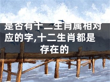 是否有十二生肖属相对应的字,十二生肖都是存在的