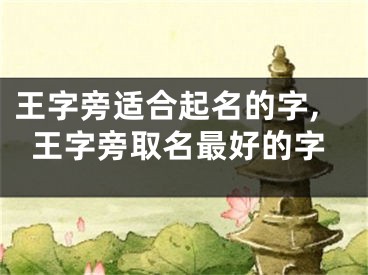 王字旁适合起名的字,王字旁取名最好的字