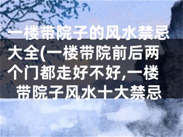 一楼带院子的风水禁忌大全(一楼带院前后两个门都走好不好,一楼带院子风水十大禁忌