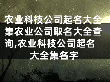 农业科技公司起名大全集农业公司取名大全查询,农业科技公司起名大全集名字