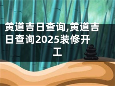 黄道吉日查询,黄道吉日查询2025装修开工