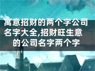 寓意招财的两个字公司名字大全,招财旺生意的公司名字两个字