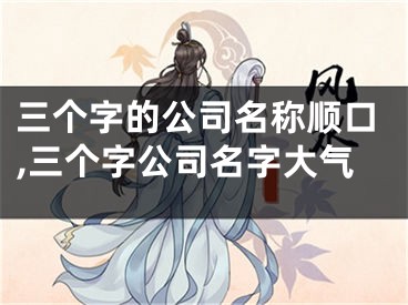 三个字的公司名称顺口,三个字公司名字大气