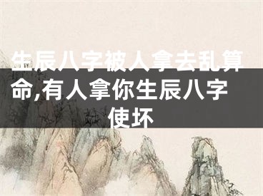 生辰八字被人拿去乱算命,有人拿你生辰八字使坏