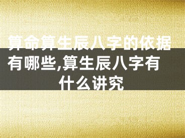算命算生辰八字的依据有哪些,算生辰八字有什么讲究