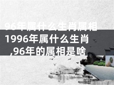 96年属什么生肖属相1996年属什么生肖,96年的属相是啥