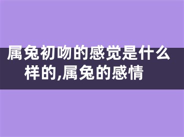 属兔初吻的感觉是什么样的,属兔的感情