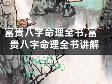 富贵八字命理全书,富贵八字命理全书讲解