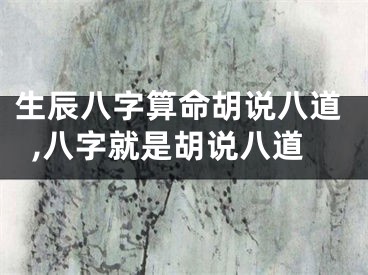 生辰八字算命胡说八道,八字就是胡说八道
