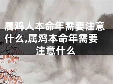 属鸡人本命年需要注意什么,属鸡本命年需要注意什么
