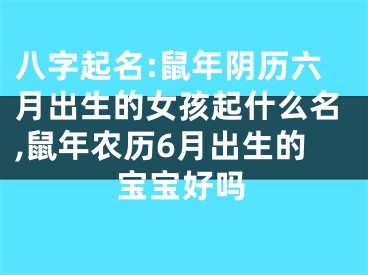 八字起名:鼠年阴历六月出生的女孩起什么名,鼠年农历6月出生的宝宝好吗