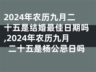 2024年农历九月二十五是结婚最佳日期吗,2024年农历九月二十五是杨公忌日吗