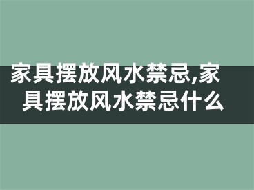 家具摆放风水禁忌,家具摆放风水禁忌什么
