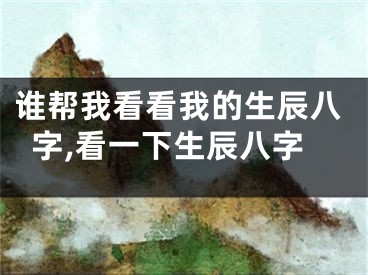 谁帮我看看我的生辰八字,看一下生辰八字