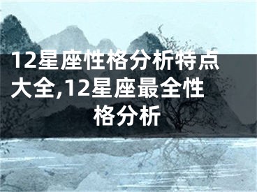 12星座性格分析特点大全,12星座最全性格分析