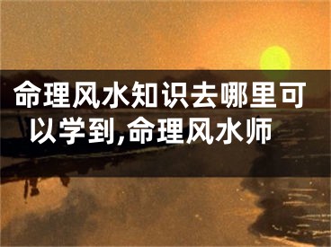 命理风水知识去哪里可以学到,命理风水师