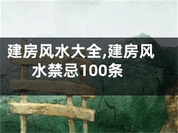 建房风水大全,建房风水禁忌100条