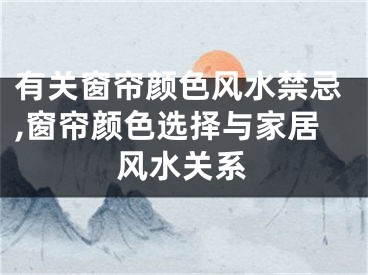 有关窗帘颜色风水禁忌,窗帘颜色选择与家居风水关系