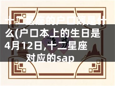 十二星座的户口簿是什么(户口本上的生日是4月12日,十二星座对应的sap